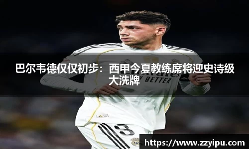 巴尔韦德仅仅初步：西甲今夏教练席将迎史诗级大洗牌