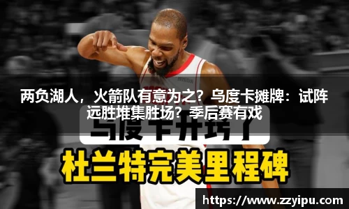 两负湖人，火箭队有意为之？乌度卡摊牌：试阵远胜堆集胜场？季后赛有戏